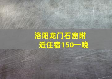 洛阳龙门石窟附近住宿150一晚