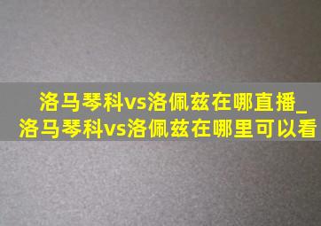 洛马琴科vs洛佩兹在哪直播_洛马琴科vs洛佩兹在哪里可以看