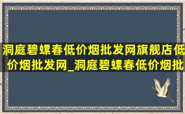 洞庭碧螺春(低价烟批发网)旗舰店(低价烟批发网)_洞庭碧螺春(低价烟批发网)旗舰店直播