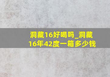 洞藏16好喝吗_洞藏16年42度一箱多少钱