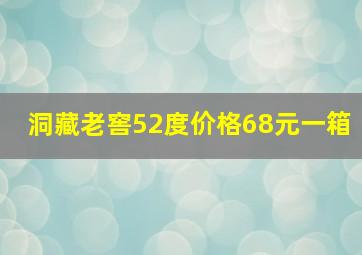 洞藏老窖52度价格68元一箱