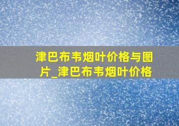 津巴布韦烟叶价格与图片_津巴布韦烟叶价格