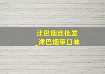 津巴烟丝批发_津巴烟草口味