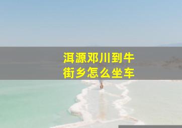 洱源邓川到牛街乡怎么坐车