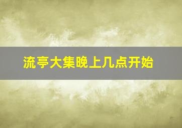 流亭大集晚上几点开始