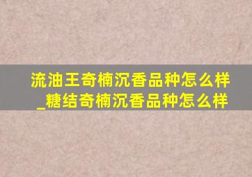 流油王奇楠沉香品种怎么样_糖结奇楠沉香品种怎么样