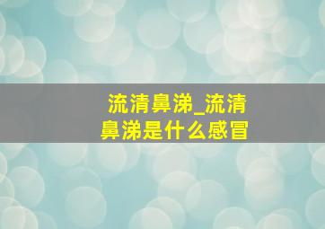 流清鼻涕_流清鼻涕是什么感冒