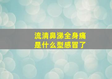 流清鼻涕全身痛是什么型感冒了