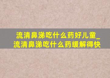 流清鼻涕吃什么药好儿童_流清鼻涕吃什么药缓解得快