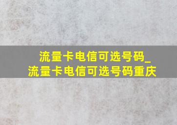 流量卡电信可选号码_流量卡电信可选号码重庆