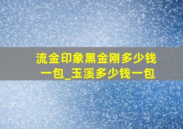 流金印象黑金刚多少钱一包_玉溪多少钱一包