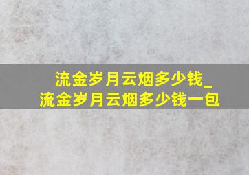 流金岁月云烟多少钱_流金岁月云烟多少钱一包