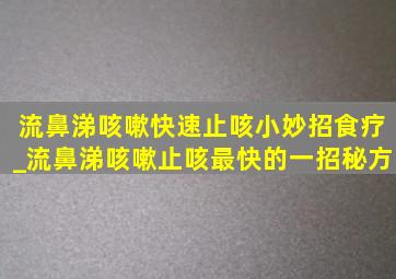 流鼻涕咳嗽快速止咳小妙招食疗_流鼻涕咳嗽止咳最快的一招秘方