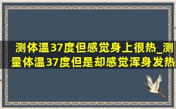 测体温37度但感觉身上很热_测量体温37度但是却感觉浑身发热