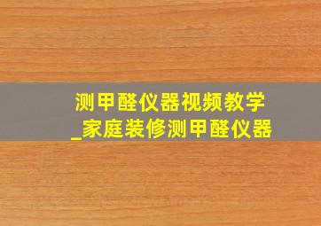 测甲醛仪器视频教学_家庭装修测甲醛仪器