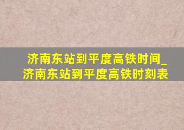 济南东站到平度高铁时间_济南东站到平度高铁时刻表