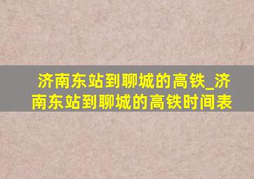 济南东站到聊城的高铁_济南东站到聊城的高铁时间表