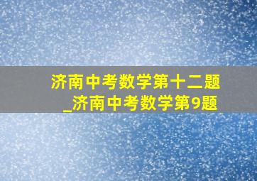 济南中考数学第十二题_济南中考数学第9题