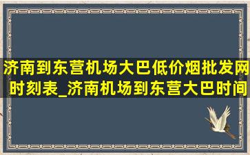 济南到东营机场大巴(低价烟批发网)时刻表_济南机场到东营大巴时间表