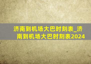 济南到机场大巴时刻表_济南到机场大巴时刻表2024