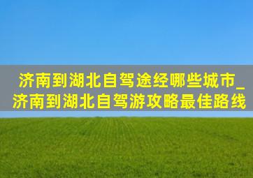 济南到湖北自驾途经哪些城市_济南到湖北自驾游攻略最佳路线