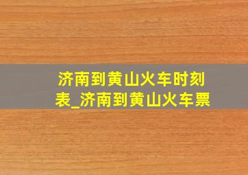 济南到黄山火车时刻表_济南到黄山火车票