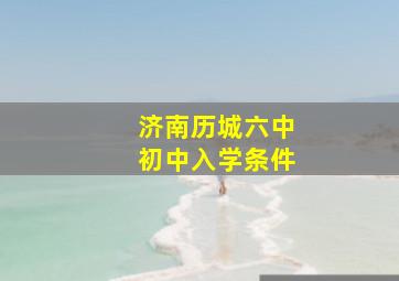 济南历城六中初中入学条件