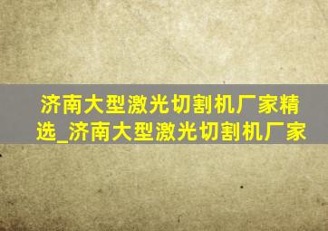 济南大型激光切割机厂家精选_济南大型激光切割机厂家