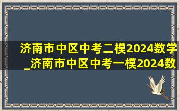 济南市中区中考二模2024数学_济南市中区中考一模2024数学