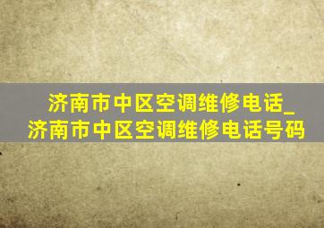 济南市中区空调维修电话_济南市中区空调维修电话号码