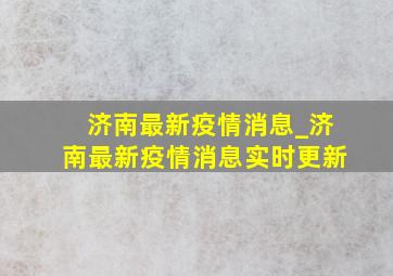 济南最新疫情消息_济南最新疫情消息实时更新