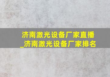 济南激光设备厂家直播_济南激光设备厂家排名