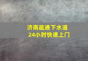 济南疏通下水道24小时快速上门