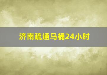 济南疏通马桶24小时