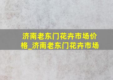 济南老东门花卉市场价格_济南老东门花卉市场