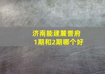 济南能建麓誉府1期和2期哪个好