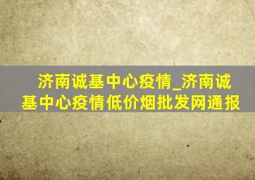 济南诚基中心疫情_济南诚基中心疫情(低价烟批发网)通报