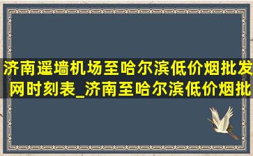 济南遥墙机场至哈尔滨(低价烟批发网)时刻表_济南至哈尔滨(低价烟批发网)时刻表