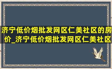 济宁(低价烟批发网)区仁美社区的房价_济宁(低价烟批发网)区仁美社区租房多少钱