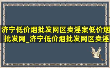 济宁(低价烟批发网)区卖淫案(低价烟批发网)_济宁(低价烟批发网)区卖淫案