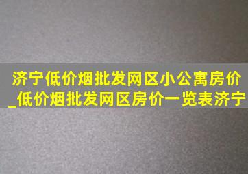 济宁(低价烟批发网)区小公寓房价_(低价烟批发网)区房价一览表济宁