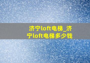 济宁loft电梯_济宁loft电梯多少钱