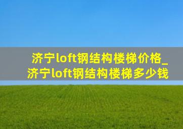 济宁loft钢结构楼梯价格_济宁loft钢结构楼梯多少钱