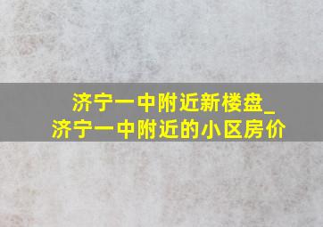 济宁一中附近新楼盘_济宁一中附近的小区房价