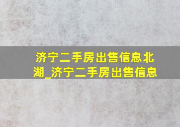 济宁二手房出售信息北湖_济宁二手房出售信息