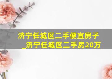 济宁任城区二手便宜房子_济宁任城区二手房20万