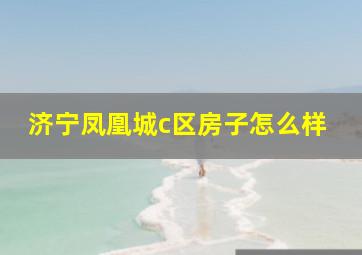 济宁凤凰城c区房子怎么样