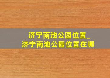 济宁南池公园位置_济宁南池公园位置在哪