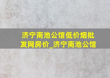 济宁南池公馆(低价烟批发网)房价_济宁南池公馆