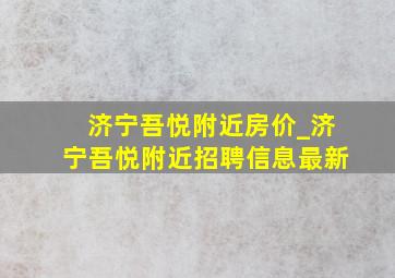 济宁吾悦附近房价_济宁吾悦附近招聘信息最新